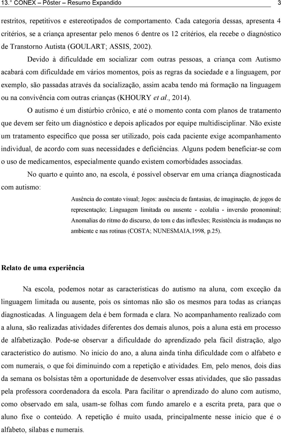 Devido à dificuldade em socializar com outras pessoas, a criança com Autismo acabará com dificuldade em vários momentos, pois as regras da sociedade e a linguagem, por exemplo, são passadas através