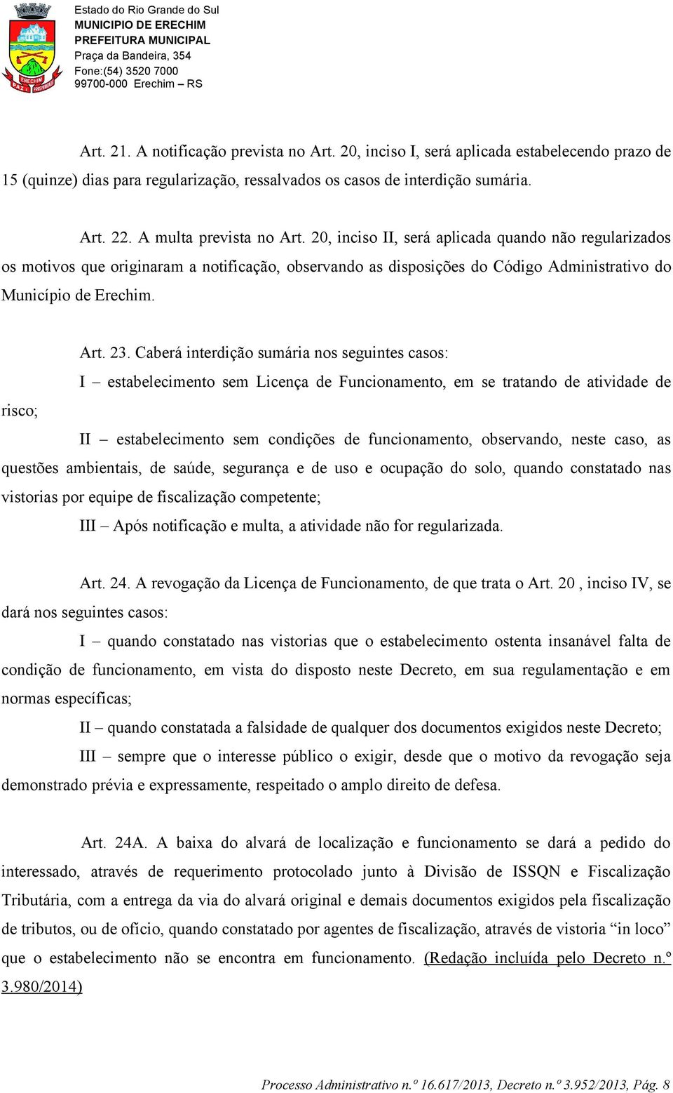 Caberá interdição sumária nos seguintes casos: I estabelecimento sem Licença de Funcionamento, em se tratando de atividade de risco; II estabelecimento sem condições de funcionamento, observando,