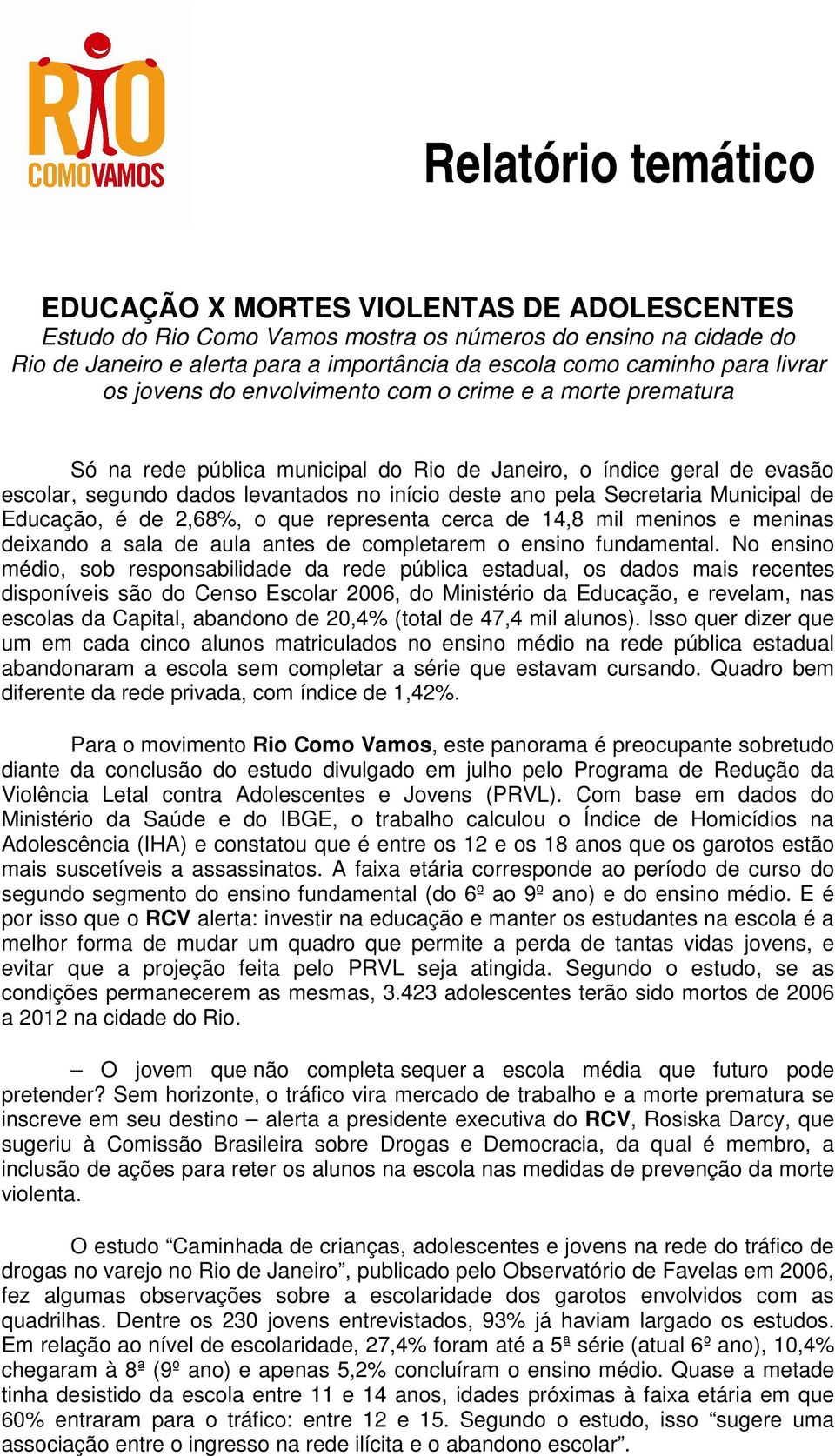 Municipal de Educação, é de 2,68%, o que representa cerca de 14,8 mil meninos e meninas deixando a sala de aula antes de completarem o ensino fundamental.