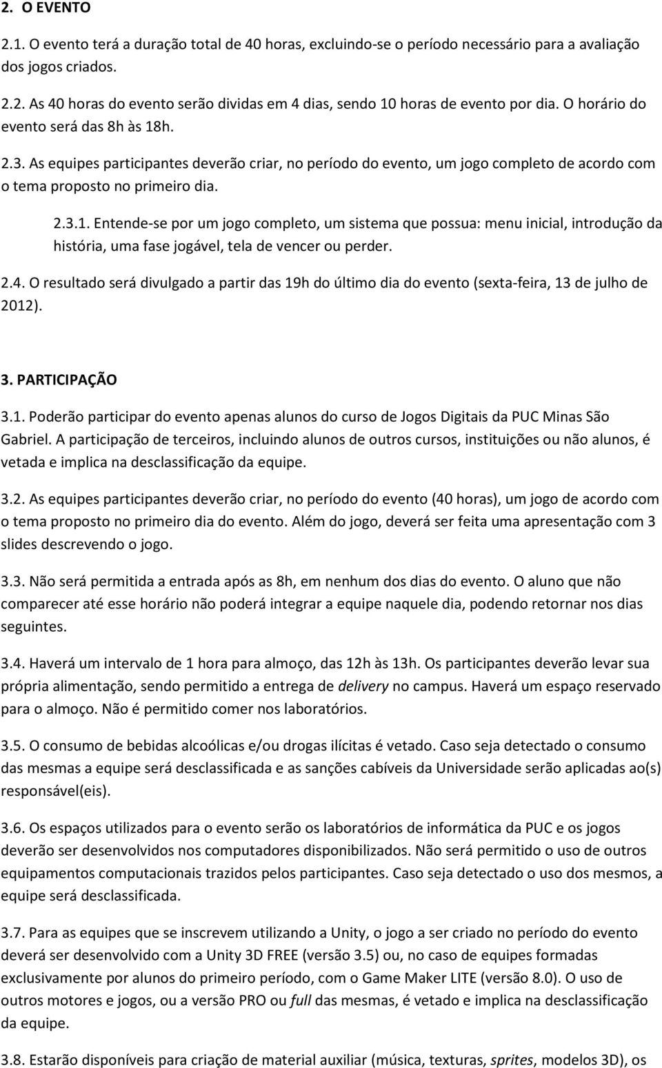 2.4. O resultado será divulgado a partir das 19h do último dia do evento (sexta-feira, 13 de julho de 2012). 3. PARTICIPAÇÃO 3.1. Poderão participar do evento apenas alunos do curso de Jogos Digitais da PUC Minas São Gabriel.