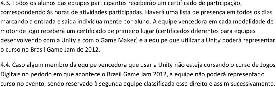 A equipe vencedora em cada modalidade de motor de jogo receberá um certificado de primeiro lugar (certificados diferentes para equipes desenvolvendo com a Unity e com o Game Maker) e a equipe que