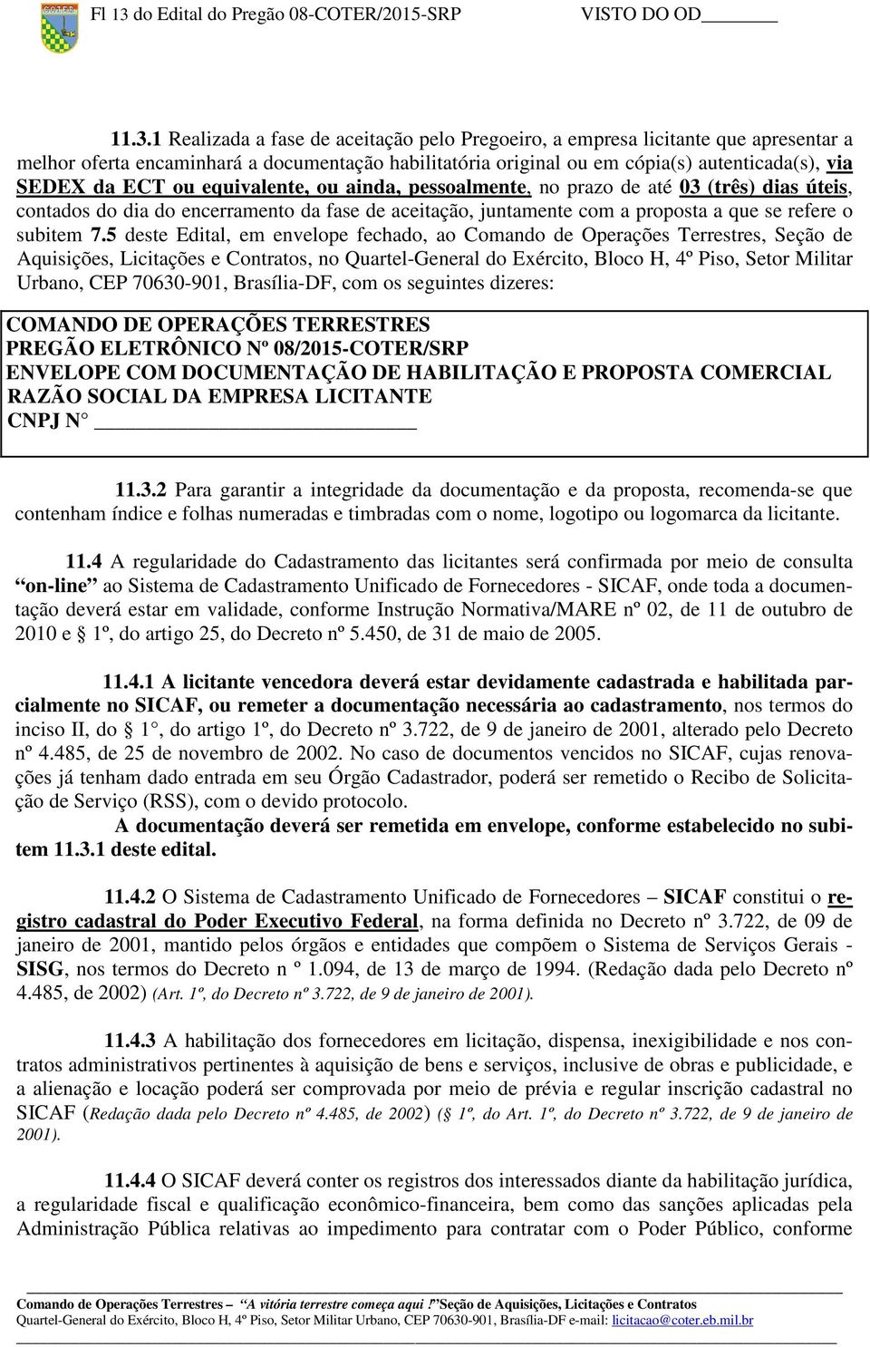 1 Realizada a fase de aceitação pelo Pregoeiro, a empresa licitante que apresentar a melhor oferta encaminhará a documentação habilitatória original ou em cópia(s) autenticada(s), via SEDEX da ECT ou