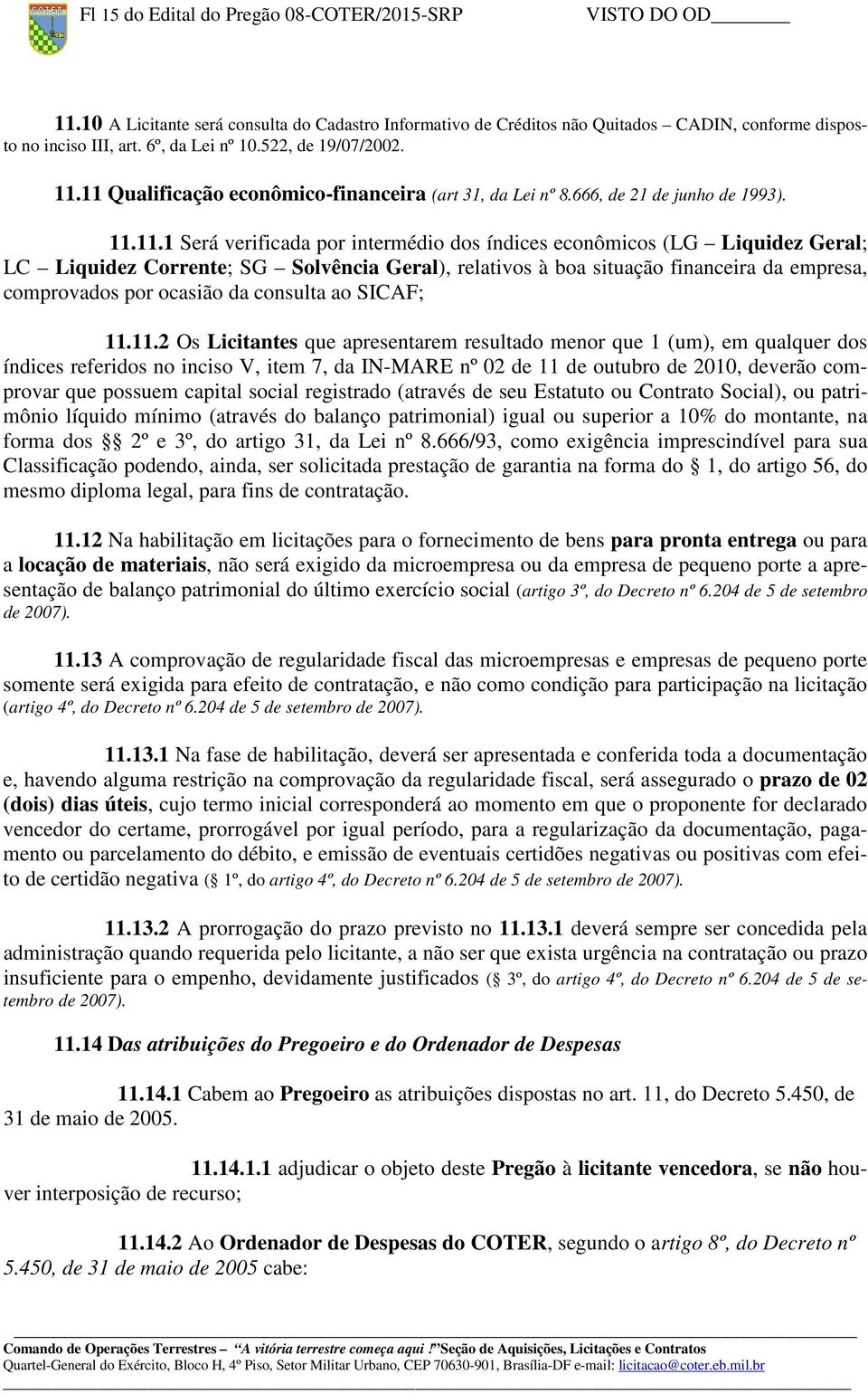 11 Qualificação econômico-financeira (art 31, da Lei nº 8.666, de 21 de junho de 1993). 11.11.1 Será verificada por intermédio dos índices econômicos (LG Liquidez Geral; LC Liquidez Corrente; SG