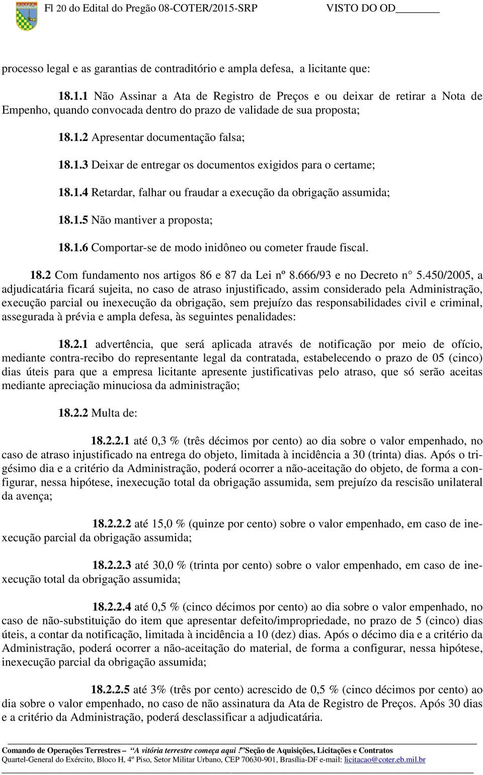 1.6 Comportar-se de modo inidôneo ou cometer fraude fiscal. 18.2 Com fundamento nos artigos 86 e 87 da Lei nº 8.666/93 e no Decreto n 5.