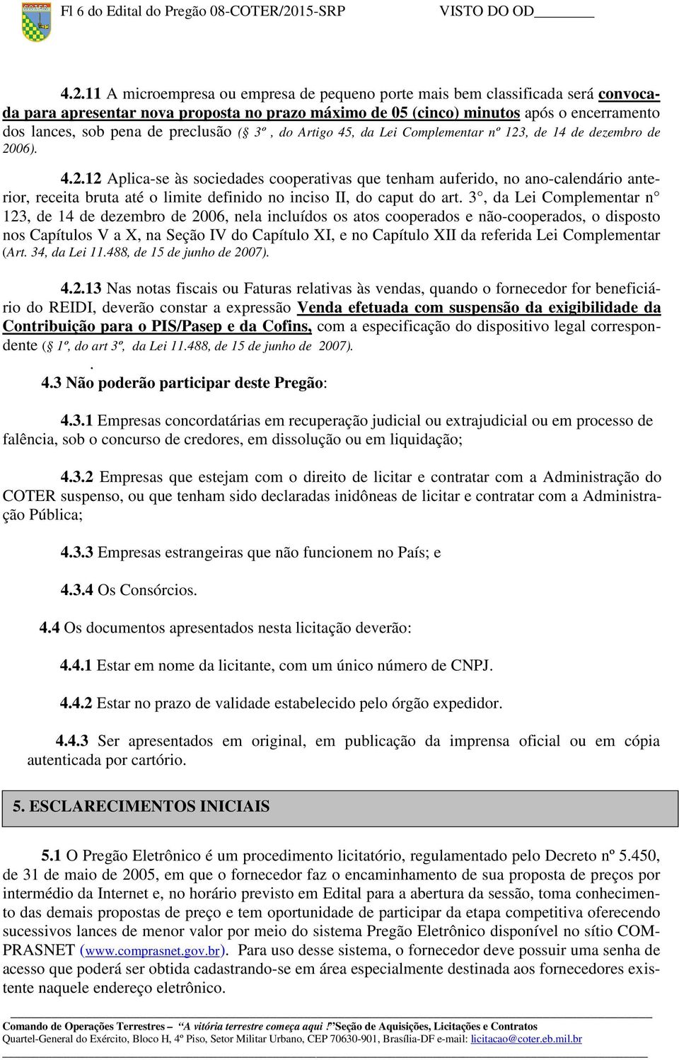 11 A microempresa ou empresa de pequeno porte mais bem classificada será convocada para apresentar nova proposta no prazo máximo de 05 (cinco) minutos após o encerramento dos lances, sob pena de