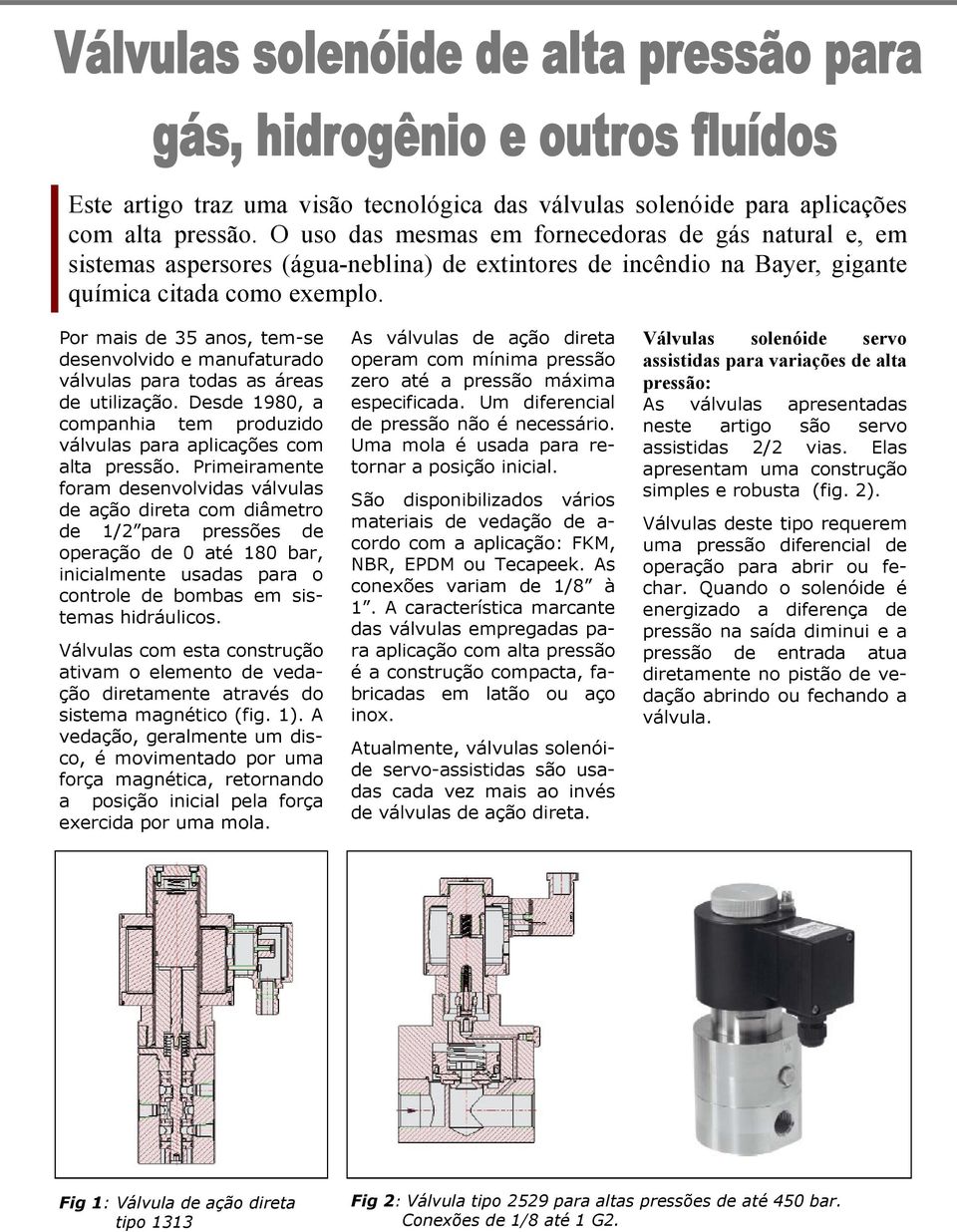 Por mais de 35 anos, tem-se desenvolvido e manufaturado válvulas para todas as áreas de utilização. Desde 1980, a companhia tem produzido válvulas para aplicações com alta pressão.