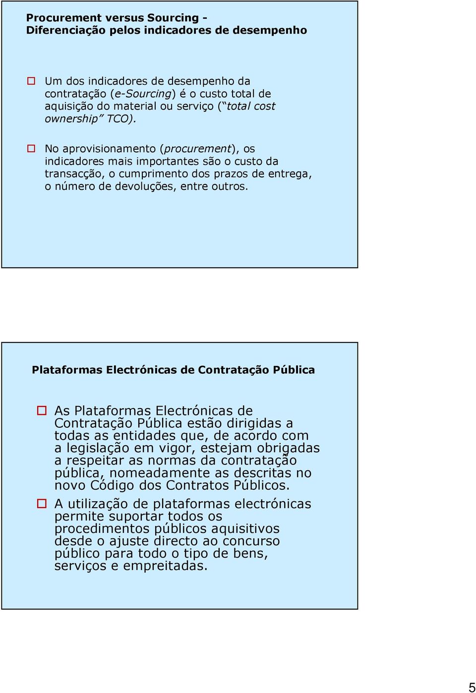 Plataformas Electrónicas de Contratação Pública As Plataformas Electrónicas de Contratação Pública estão dirigidas a todas as entidades que, de acordo com a legislação em vigor, estejam obrigadas a