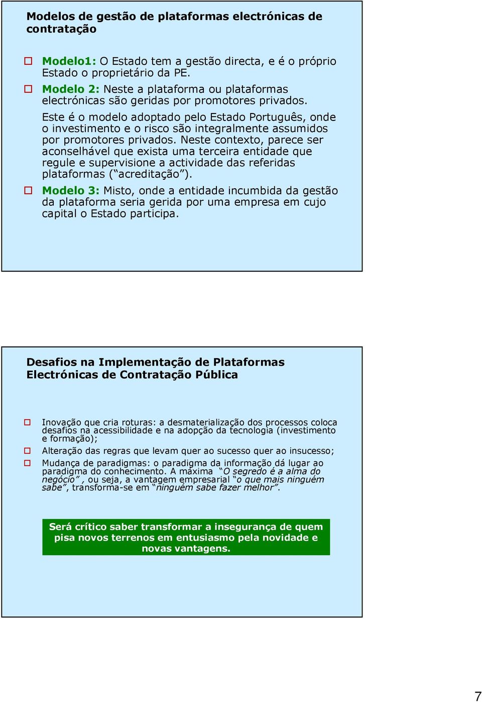 Este é o modelo adoptado pelo Estado Português, onde o investimento e o risco são integralmente assumidos por promotores privados.