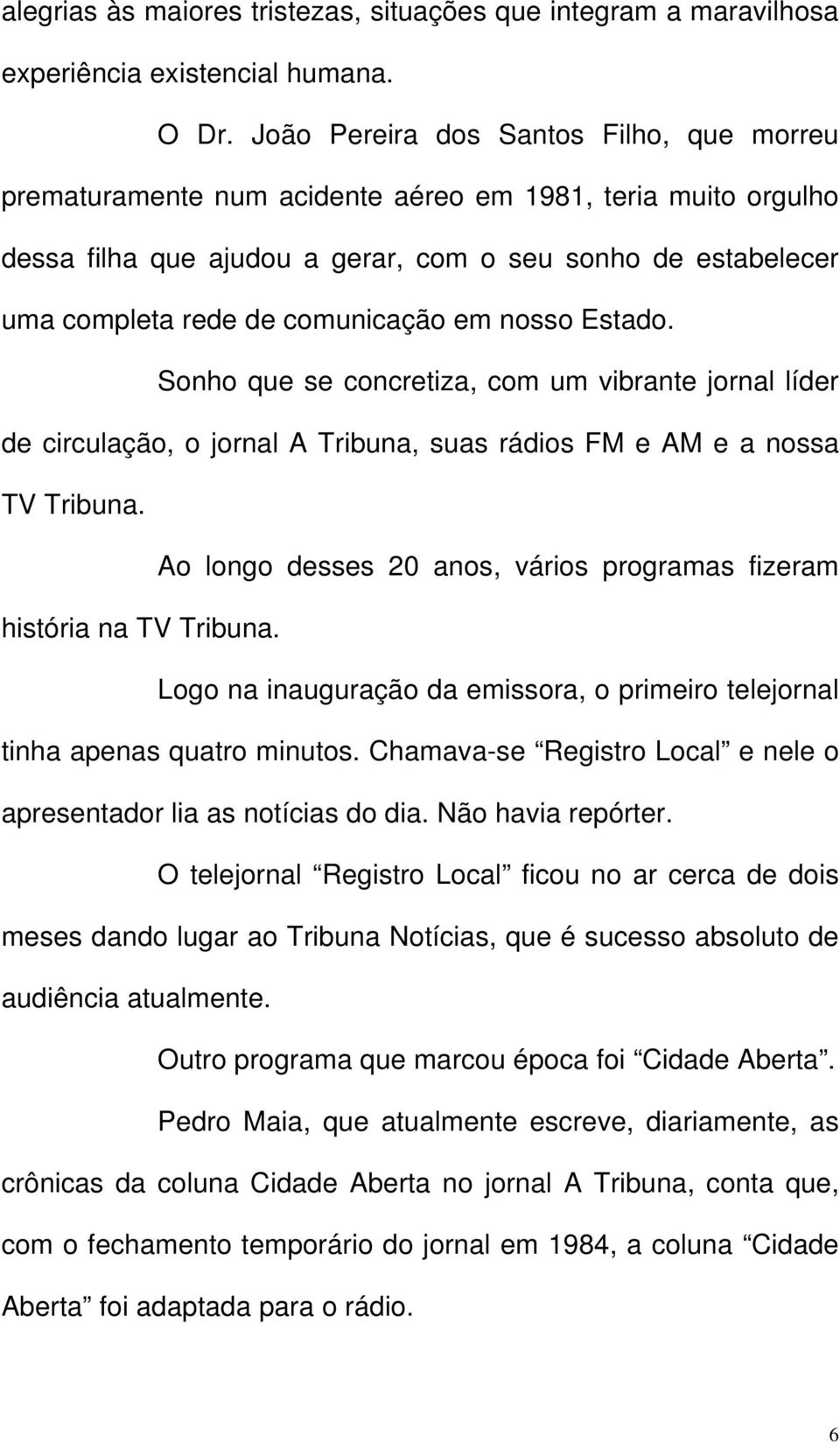 comunicação em nosso Estado. Sonho que se concretiza, com um vibrante jornal líder de circulação, o jornal A Tribuna, suas rádios FM e AM e a nossa TV Tribuna.