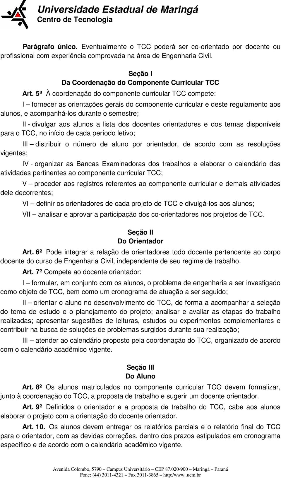 5º À coordenação do componente curricular TCC compete: I fornecer as orientações gerais do componente curricular e deste regulamento aos alunos, e acompanhá-los durante o semestre; II - divulgar aos