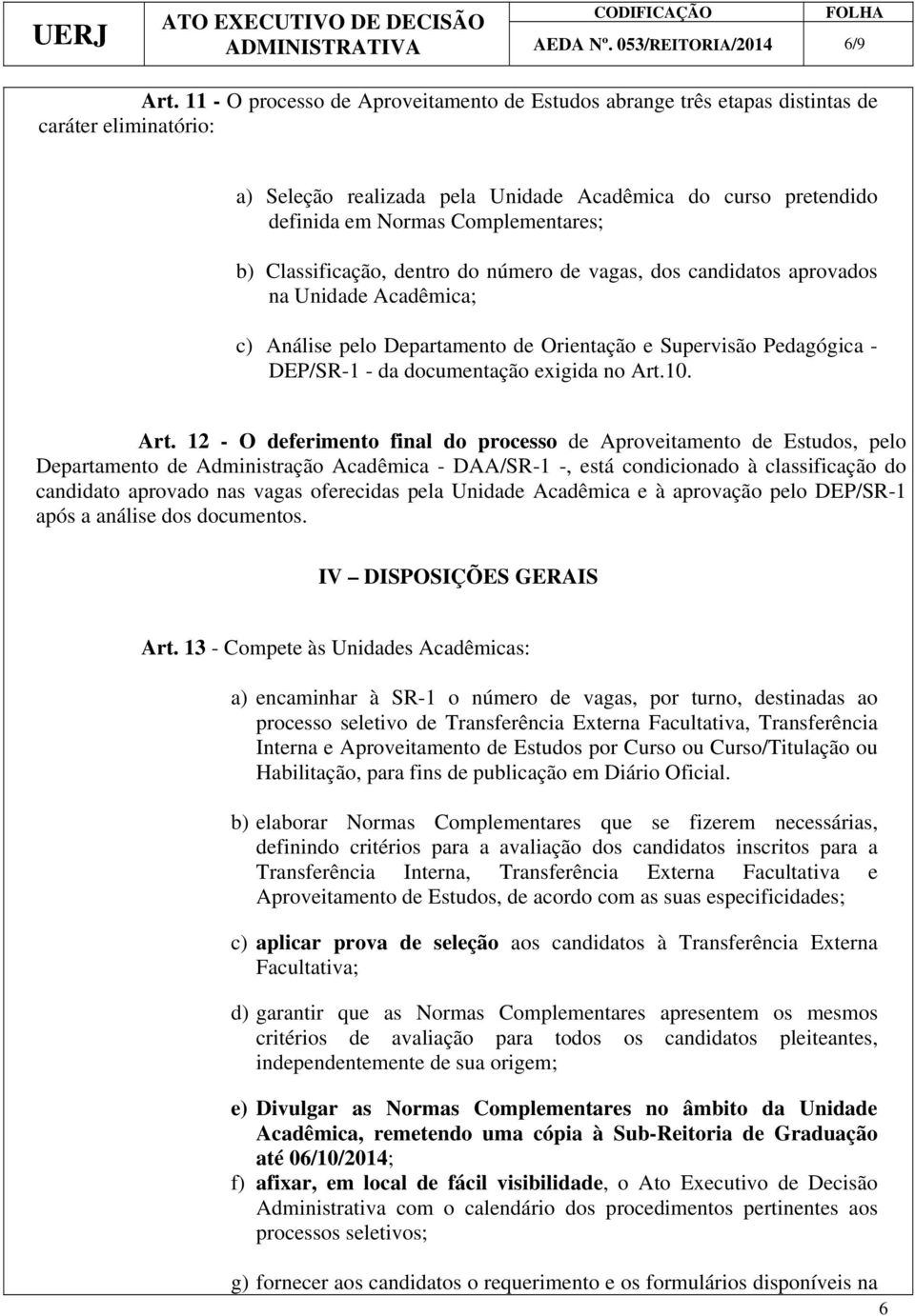 b) Classificação, dentro do número de vagas, dos candidatos aprovados na Unidade Acadêmica; c) Análise pelo Departamento de Orientação e Supervisão Pedagógica - DEP/SR-1 - da documentação exigida no