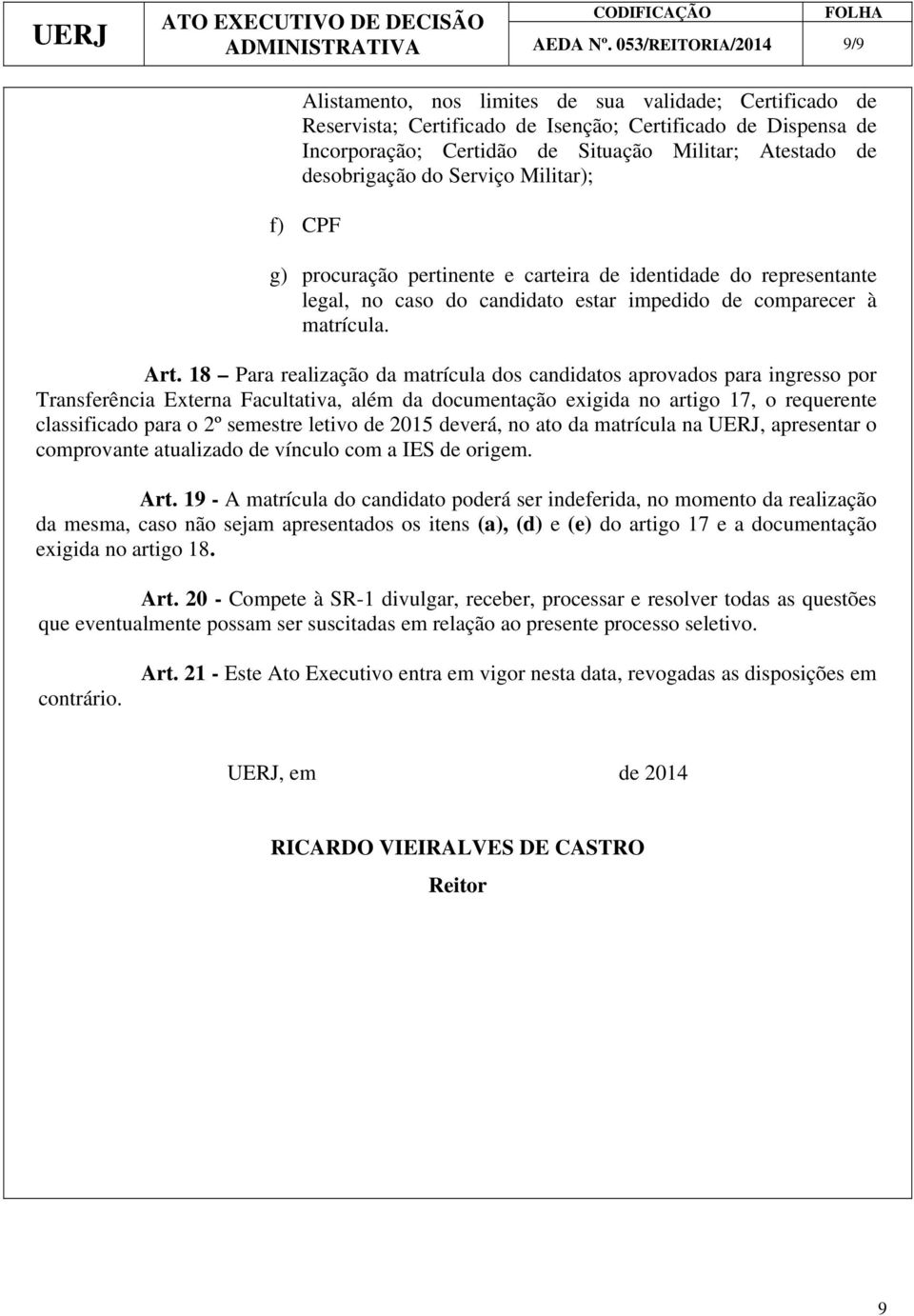 desobrigação do Serviço Militar); f) CPF g) procuração pertinente e carteira de identidade do representante legal, no caso do candidato estar impedido de comparecer à matrícula. Art.