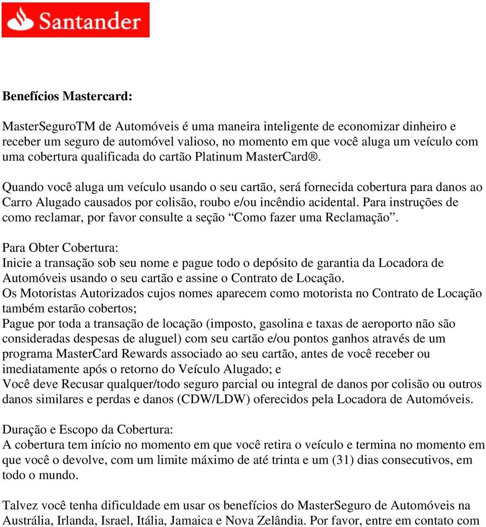 Quando você aluga um veículo usando o seu cartão, será fornecida cobertura para danos ao Carro Alugado causados por colisão, roubo e/ou incêndio acidental.