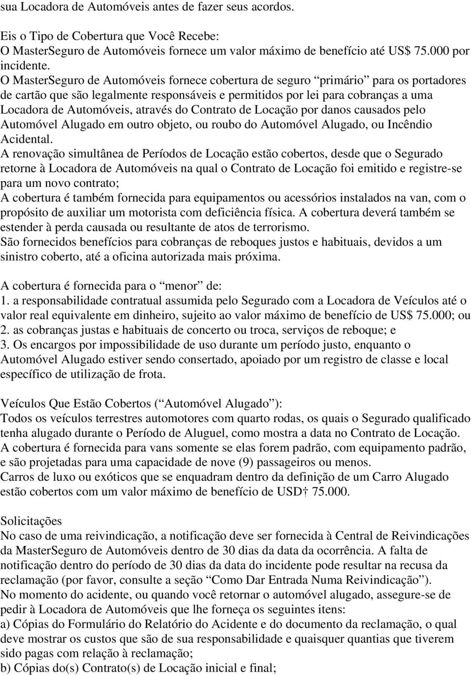 através do Contrato de Locação por danos causados pelo Automóvel Alugado em outro objeto, ou roubo do Automóvel Alugado, ou Incêndio Acidental.