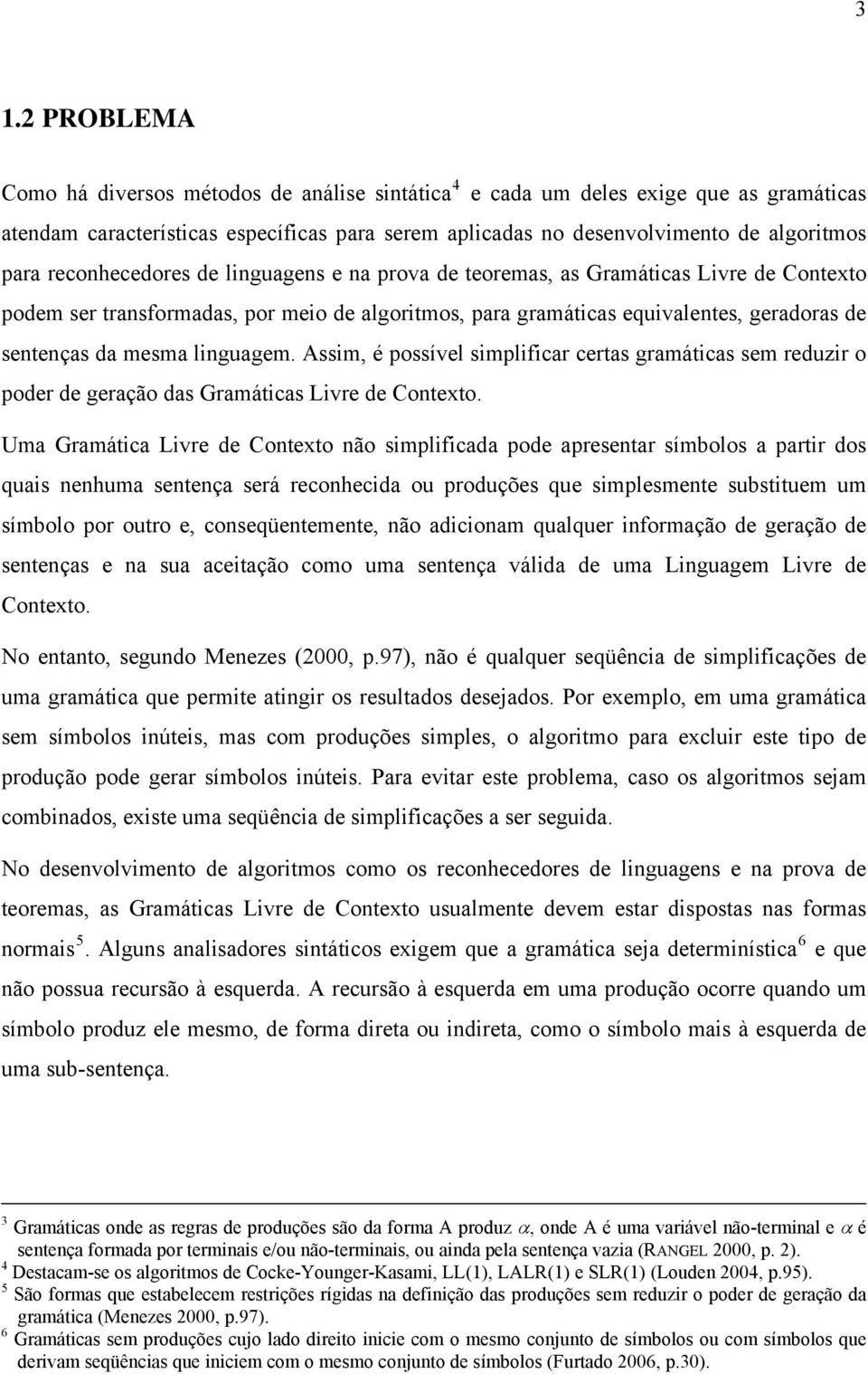 linguagem. Assim, é possível simplificar certas gramáticas sem reduzir o poder de geração das Gramáticas Livre de Contexto.