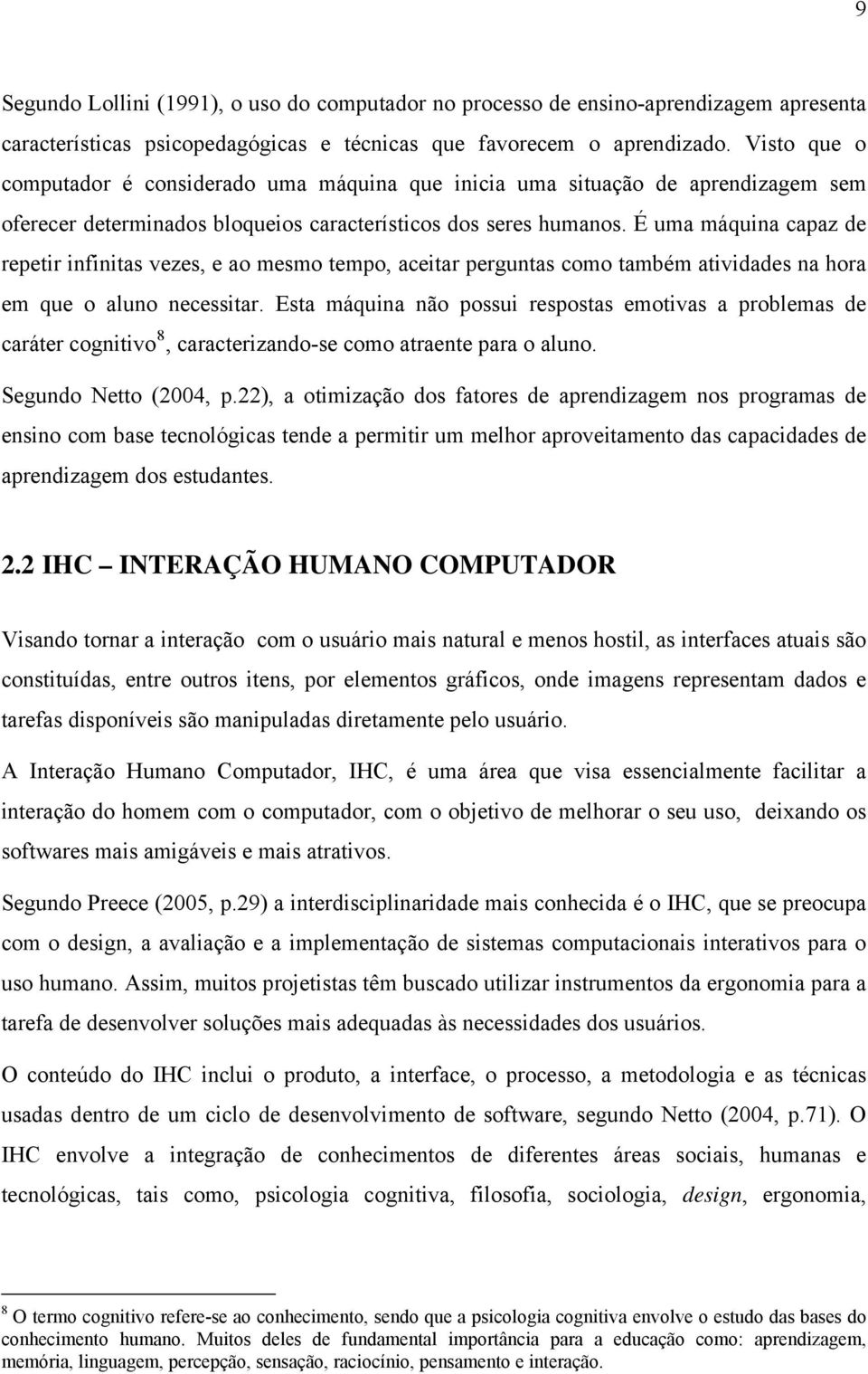 É uma máquina capaz de repetir infinitas vezes, e ao mesmo tempo, aceitar perguntas como também atividades na hora em que o aluno necessitar.