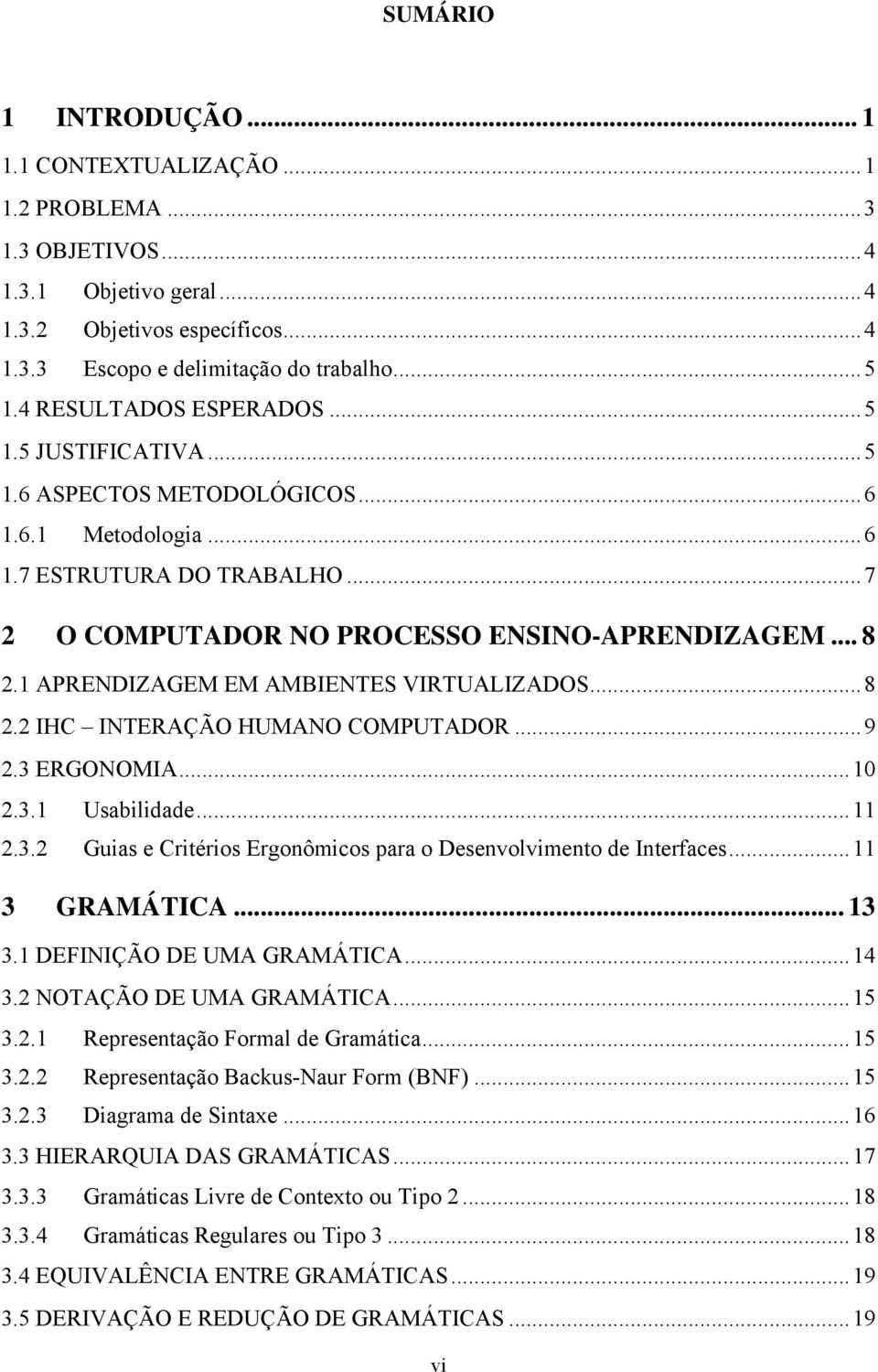 1 APRENDIZAGEM EM AMBIENTES VIRTUALIZADOS...8 2.2 IHC INTERAÇÃO HUMANO COMPUTADOR...9 2.3 ERGONOMIA...10 2.3.1 Usabilidade...11 2.3.2 Guias e Critérios Ergonômicos para o Desenvolvimento de Interfaces.