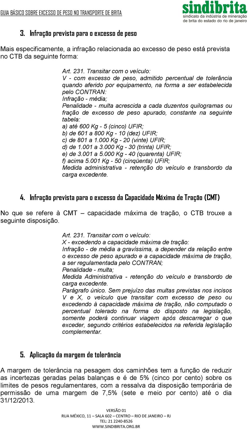 acrescida a cada duzentos quilogramas ou fração de excesso de peso apurado, constante na seguinte tabela: a) até 600 Kg - 5 (cinco) UFIR; b) de 601 a 800 Kg - 10 (dez) UFIR; c) de 801 a 1.