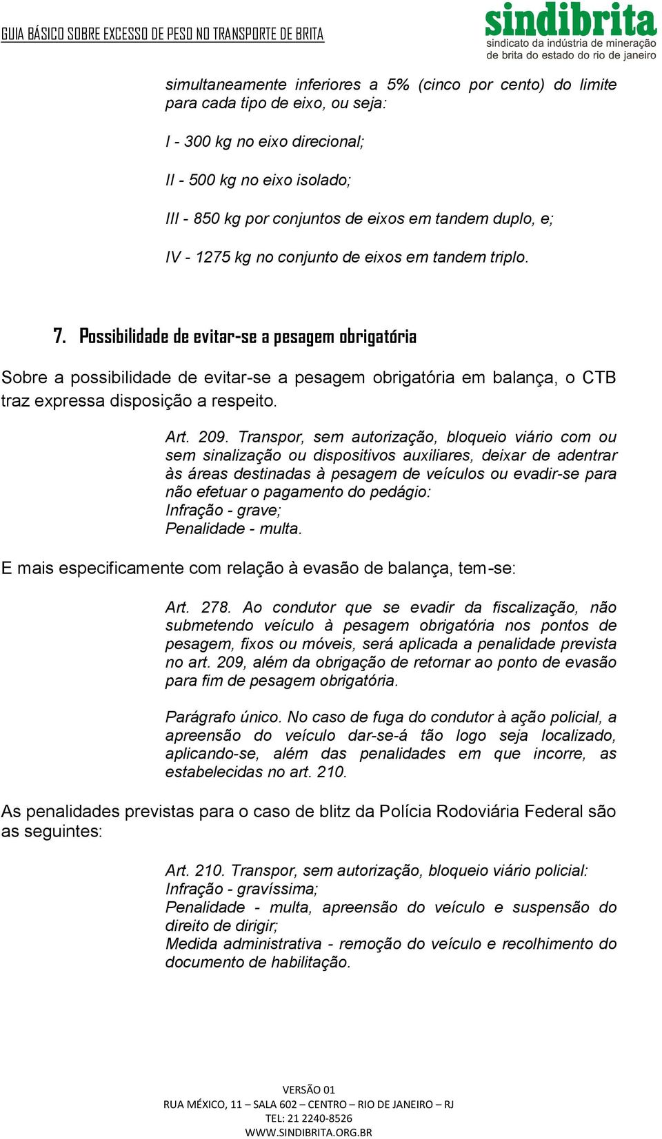 Possibilidade de evitar-se a pesagem obrigatória Sobre a possibilidade de evitar-se a pesagem obrigatória em balança, o CTB traz expressa disposição a respeito. Art. 209.