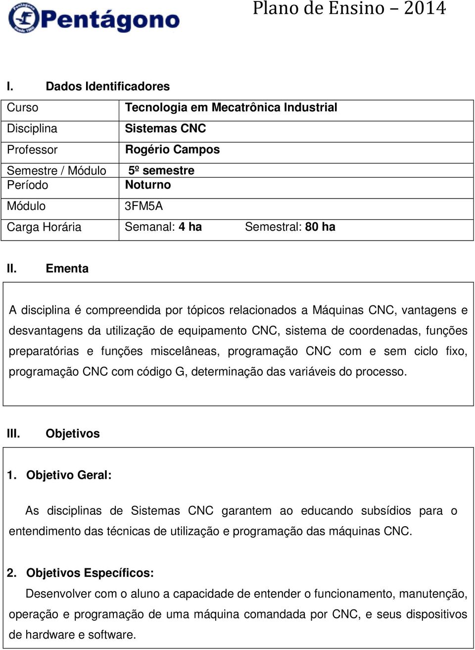 Ementa A disciplina é compreendida por tópicos relacionados a Máquinas CNC, vantagens e desvantagens da utilização de equipamento CNC, sistema de coordenadas, funções preparatórias e funções