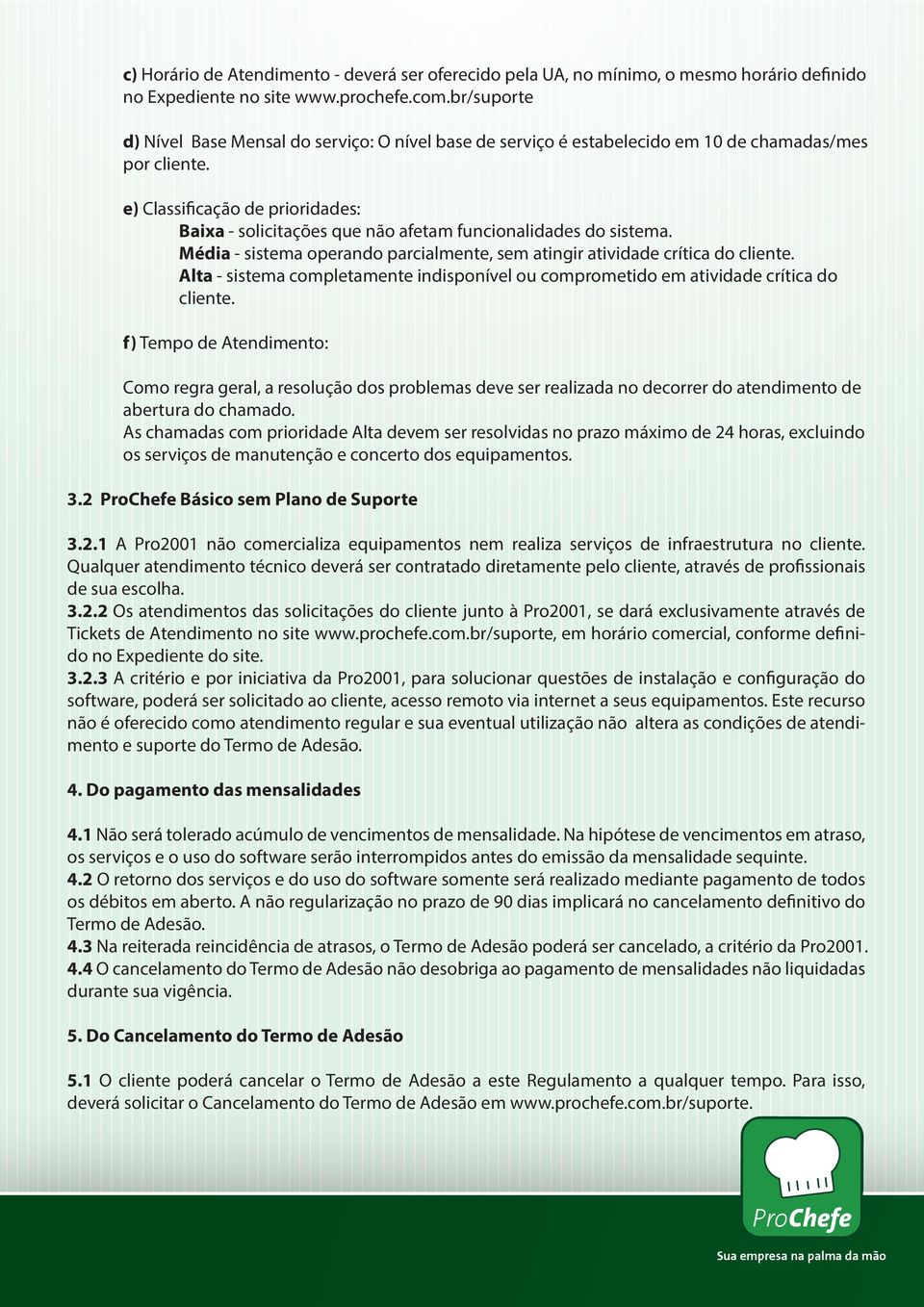 e) Classificação de prioridades: Baixa - solicitações que não afetam funcionalidades do sistema. Média - sistema operando parcialmente, sem atingir atividade crítica do cliente.