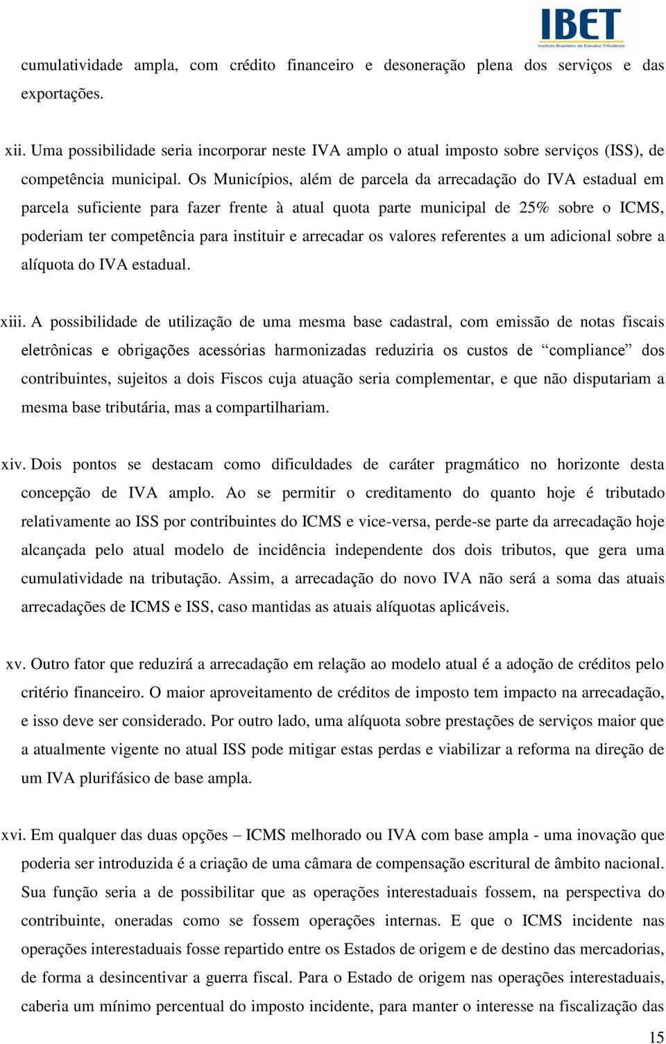 Os Municípios, além de parcela da arrecadação do IVA estadual em parcela suficiente para fazer frente à atual quota parte municipal de 25% sobre o ICMS, poderiam ter competência para instituir e