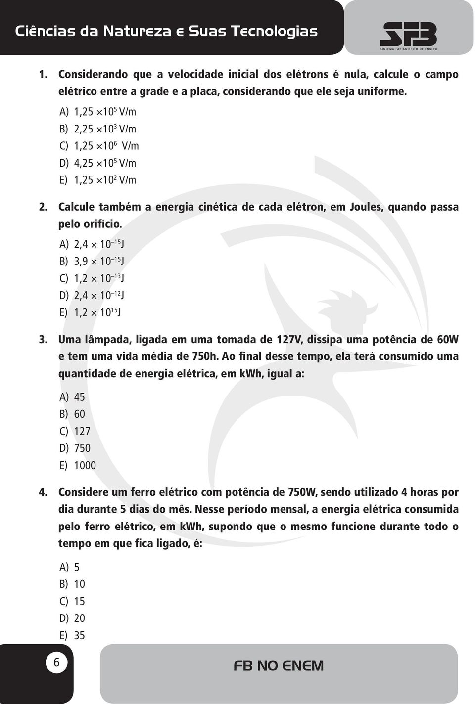 A) 2,4 10 15 J B) 3,9 10 15 J C) 1,2 10 13 J D) 2,4 10 12 J E) 1,2 10 15 J 3. Uma lâmpada, ligada em uma tomada de 127V, dissipa uma potência de 60W e tem uma vida média de 750h.