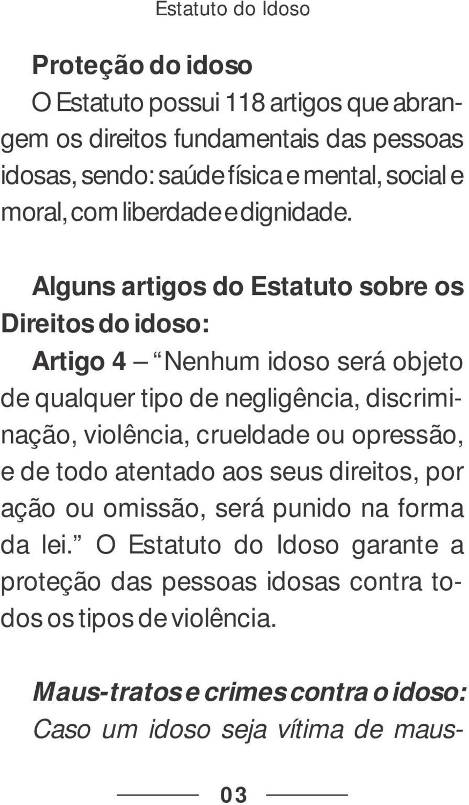 Alguns artigos do Estatuto sobre os Direitos do idoso: Artigo 4 Nenhum idoso será objeto de qualquer tipo de negligência, discriminação, violência,