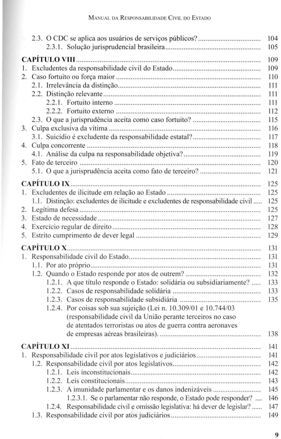 .. 111 2.2.2. Fortuito externo... 112 2.3. O que a jurisprudência aceita como caso fortu ito?... 115 3. Culpa exclusiva da vítima... 116 3.1. Suicídio é excludente da responsabilidade estatal?... 117 4.