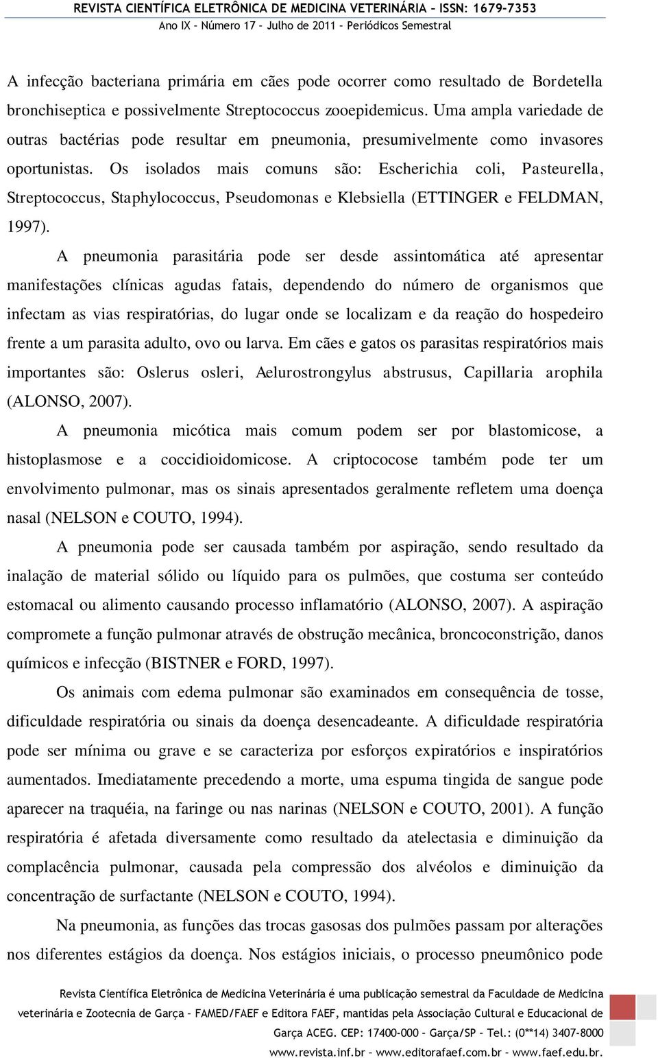 Os isolados mais comuns são: Escherichia coli, Pasteurella, Streptococcus, Staphylococcus, Pseudomonas e Klebsiella (ETTINGER e FELDMAN, 1997).