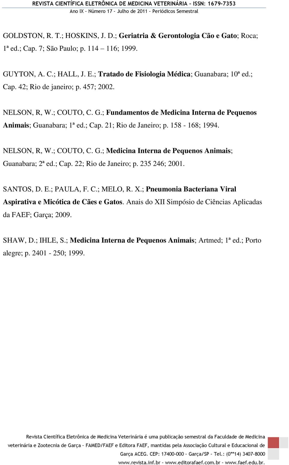 ; Cap. 22; Rio de Janeiro; p. 235 246; 2001. SANTOS, D. E.; PAULA, F. C.; MELO, R. X.; Pneumonia Bacteriana Viral Aspirativa e Micótica de Cães e Gatos.