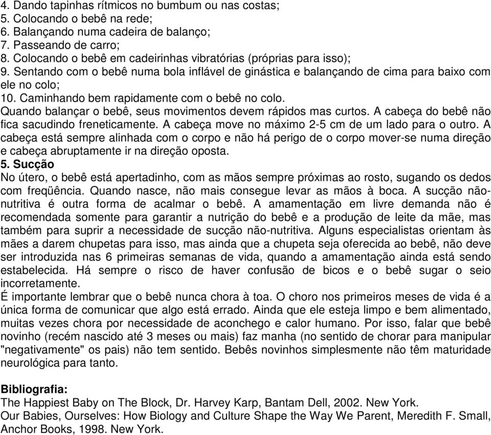 Caminhando bem rapidamente com o bebê no colo. Quando balançar o bebê, seus movimentos devem rápidos mas curtos. A cabeça do bebê não fica sacudindo freneticamente.