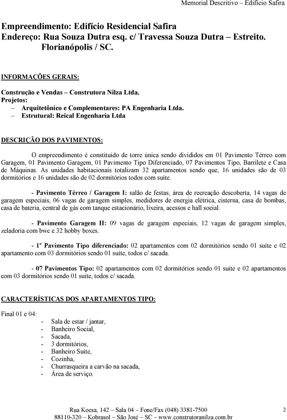 Estrutural: Reical Engenharia Ltda DESCRIÇÃO DOS PAVIMENTOS: O empreendimento é constituído de torre única sendo divididos em 01 Pavimento Térreo com Garagem, 01 Pavimento Garagem, 01 Pavimento Tipo