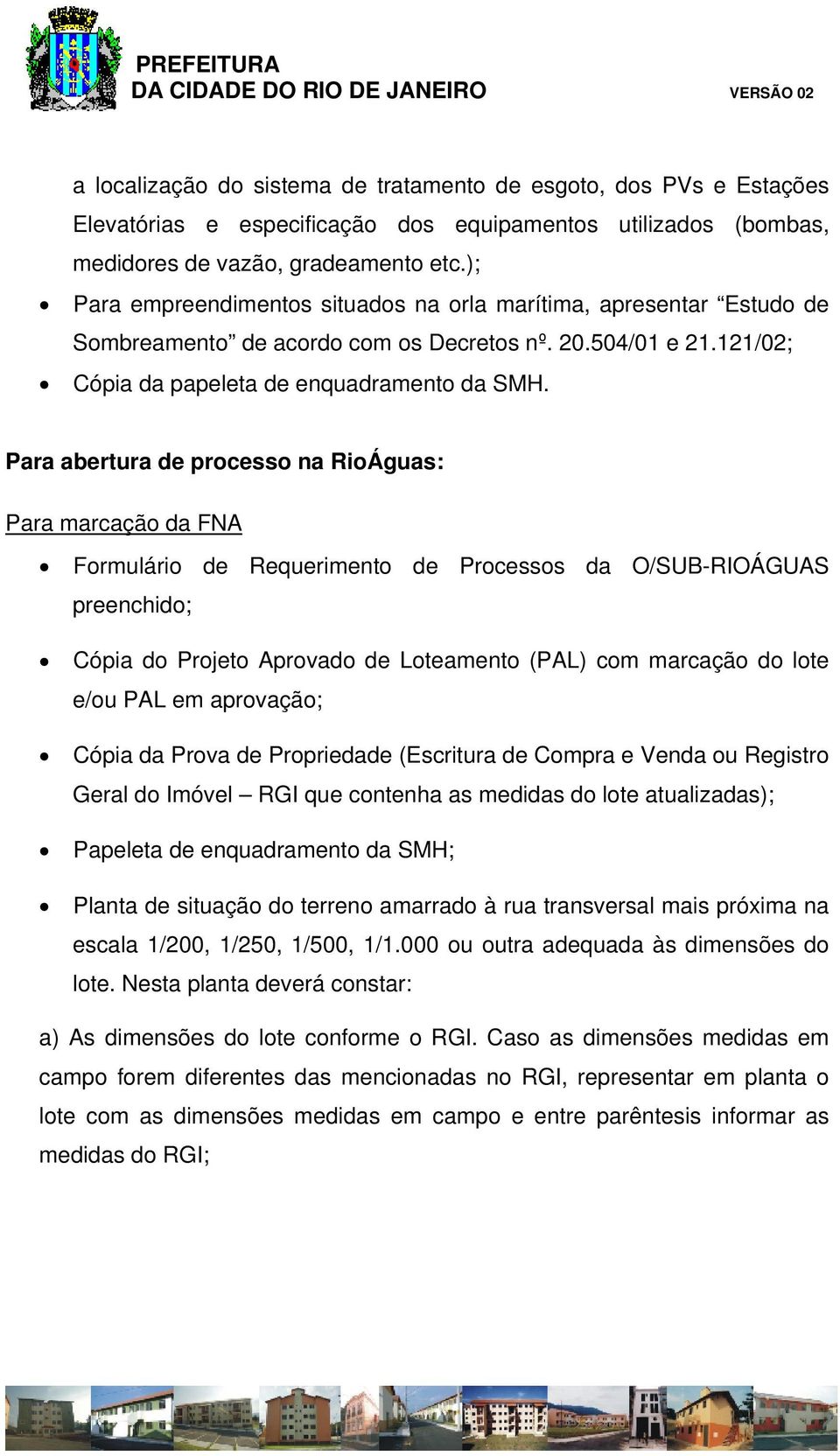 Para abertura de processo na RioÁguas: Para marcação da FNA Formulário de Requerimento de Processos da O/SUB-RIOÁGUAS preenchido; Cópia do Projeto Aprovado de Loteamento (PAL) com marcação do lote