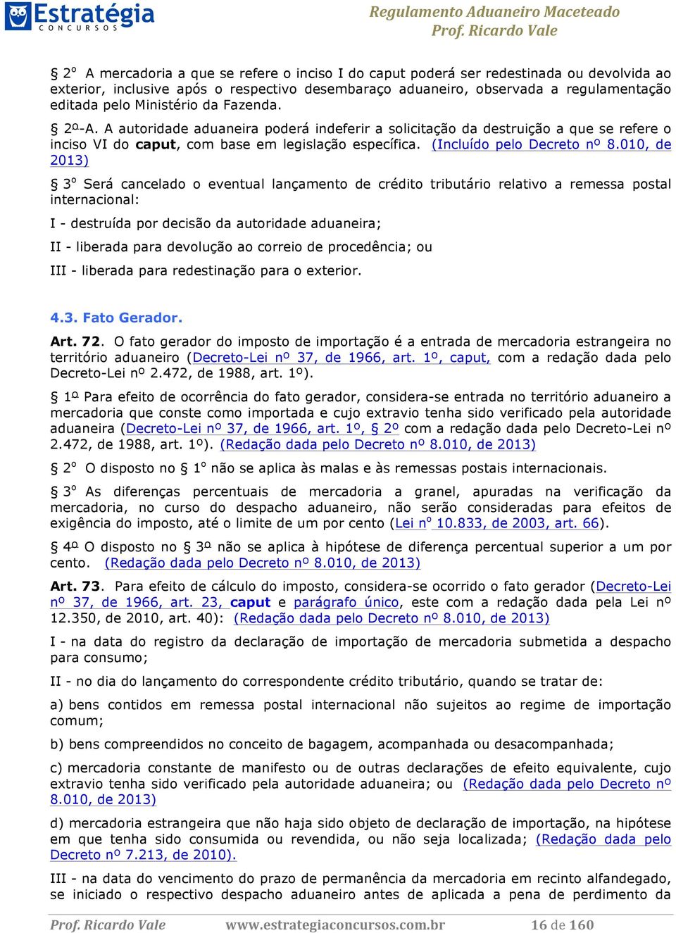 010, de 2013) 3 o Será cancelado o eventual lançamento de crédito tributário relativo a remessa postal internacional: I - destruída por decisão da autoridade aduaneira; II - liberada para devolução