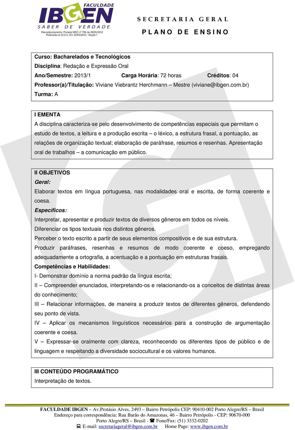 br) Turma: A I EMENTA A disciplina caracteriza-se pelo desenvolvimento de competências especiais que permitam o estudo de textos, a leitura e a produção escrita o léxico, a estrutura frasal, a