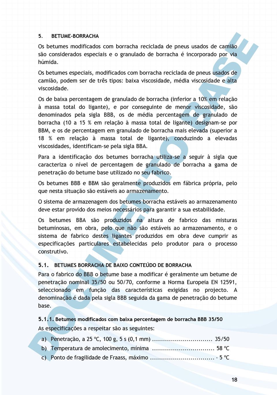 Os de baixa percentagem de granulado de borracha (inferior a 10% em relação à massa total do ligante), e por conseguinte de menor viscosidade, são denominados pela sigla BBB, os de média percentagem