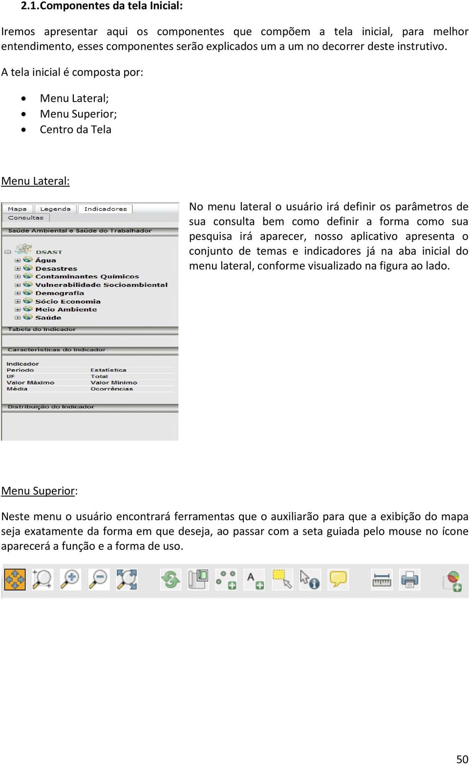 A tela inicial é composta por: Menu Lateral; Menu Superior; Centro da Tela Menu Lateral: No menu lateral o usuário irá definir os parâmetros de sua consulta bem como definir a forma como sua