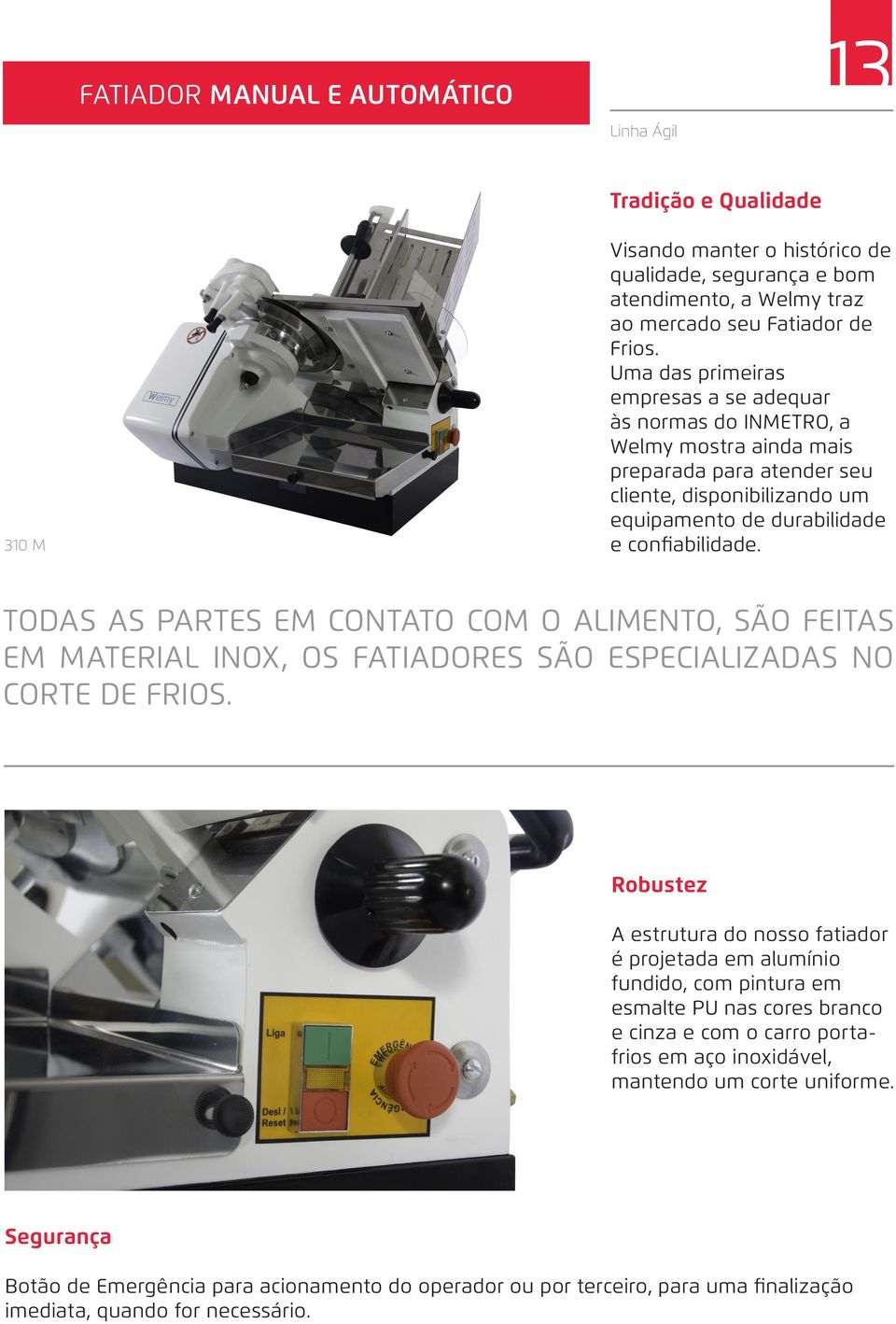 TODAS AS PARTES EM CONTATO COM O ALIMENTO, SÃO FEITAS EM MATERIAL INOX, OS FATIADORES SÃO ESPECIALIZADAS NO CORTE DE FRIOS.