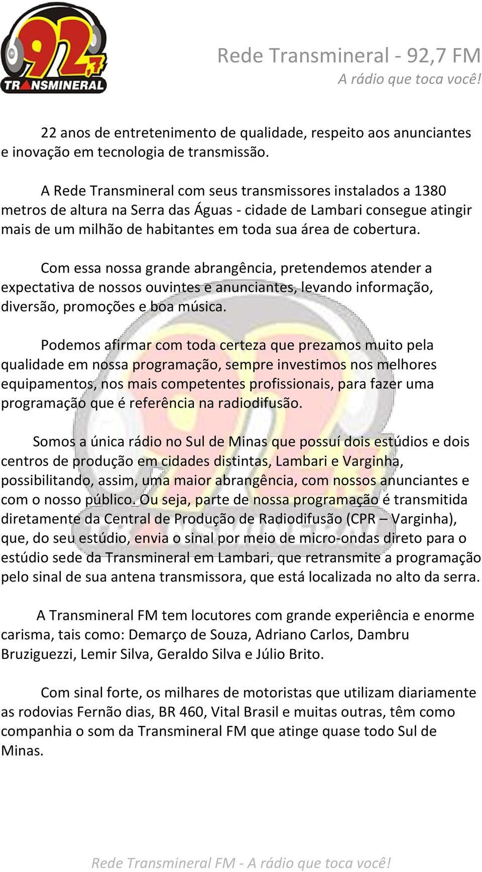 Com essa nossa grande abrangência, pretendemos atender a expectativa de nossos ouvintes e anunciantes, levando informação, diversão, promoções e boa música.