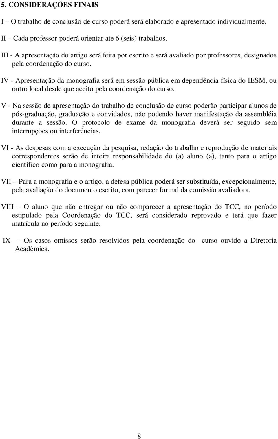 IV - Apresentação da monografia será em sessão pública em dependência física do IESM, ou outro local desde que aceito pela coordenação do curso.