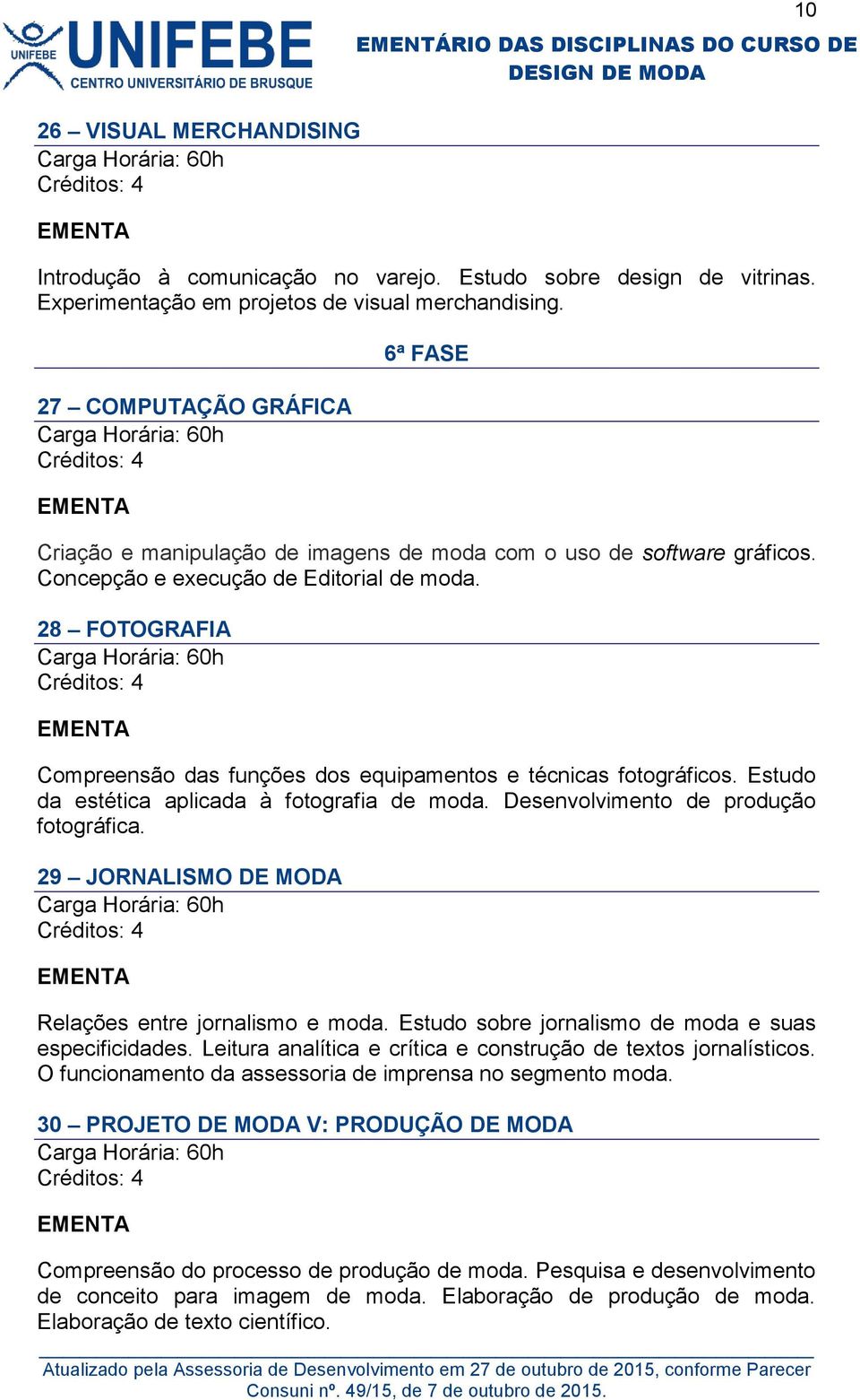 28 FOTOGRAFIA Compreensão das funções dos equipamentos e técnicas fotográficos. Estudo da estética aplicada à fotografia de moda. Desenvolvimento de produção fotográfica.