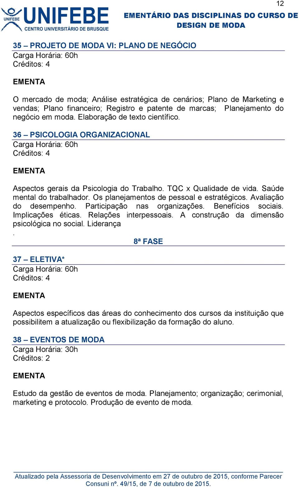 Saúde mental do trabalhador. Os planejamentos de pessoal e estratégicos. Avaliação do desempenho. Participação nas organizações. Benefícios sociais. Implicações éticas. Relações interpessoais.