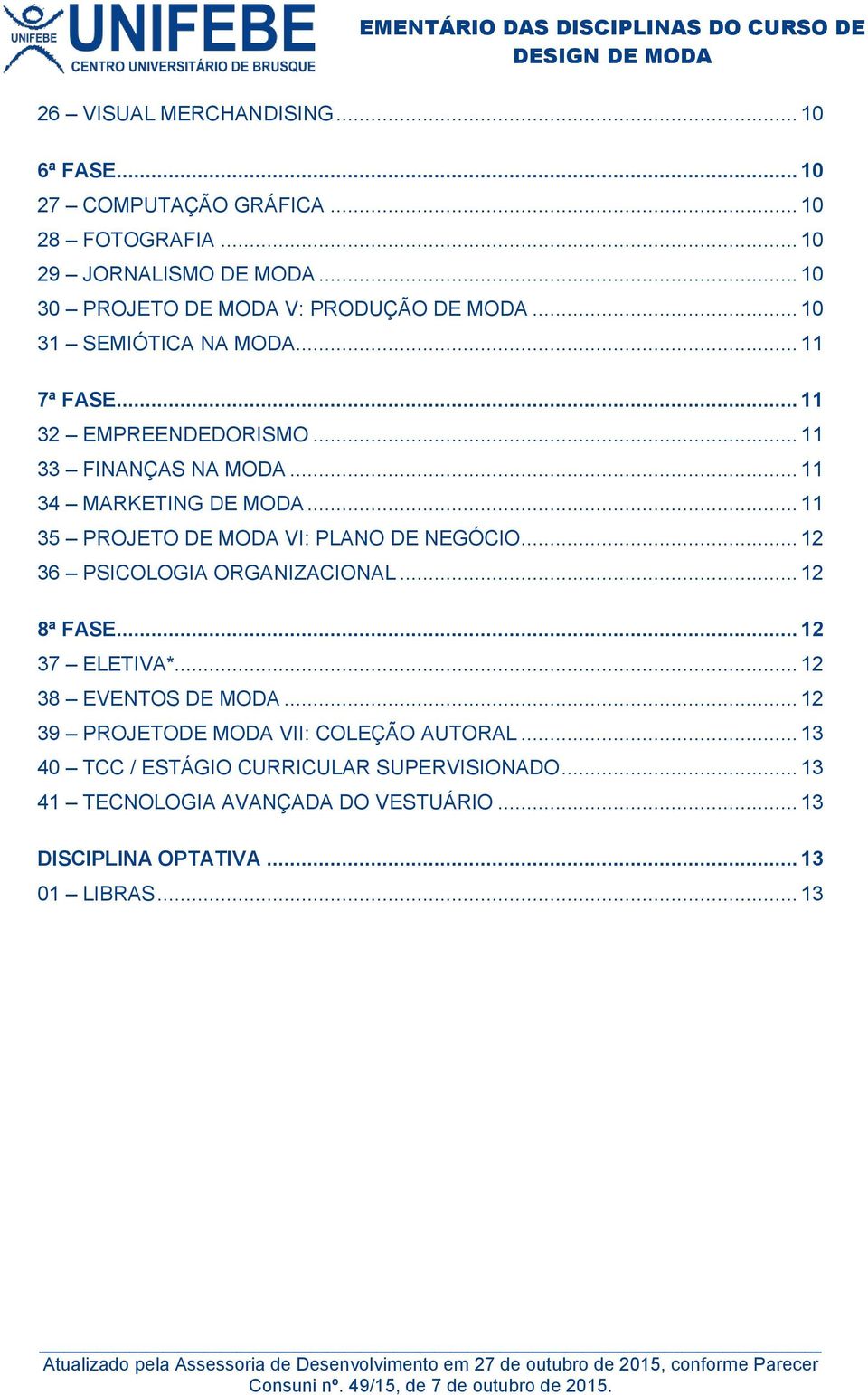 .. 11 34 MARKETING DE MODA... 11 35 PROJETO DE MODA VI: PLANO DE NEGÓCIO... 12 36 PSICOLOGIA ORGANIZACIONAL... 12 8ª FASE... 12 37 ELETIVA*.