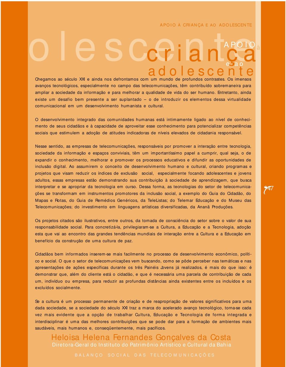 Entretanto, ainda existe um desafio bem presente a ser suplantado o de introduzir os elementos dessa virtualidade comunicacional em um desenvolvimento humanista e cultural.