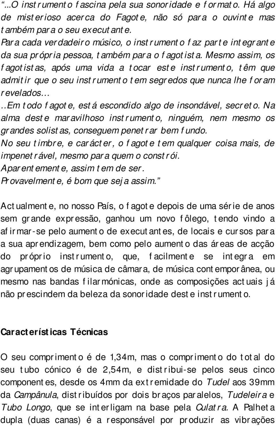 Mesmo assim, os fagotistas, após uma vida a tocar este instrumento, têm que admitir que o seu instrumento tem segredos que nunca lhe foram revelados Em todo fagote, está escondido algo de insondável,