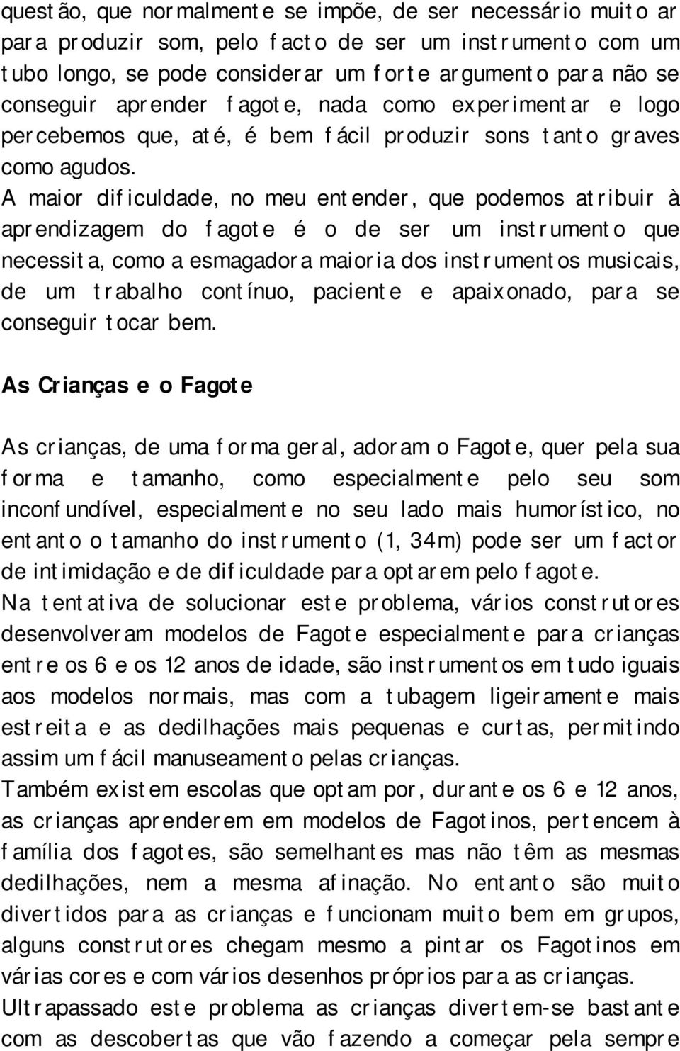 A maior dificuldade, no meu entender, que podemos atribuir à aprendizagem do fagote é o de ser um instrumento que necessita, como a esmagadora maioria dos instrumentos musicais, de um trabalho