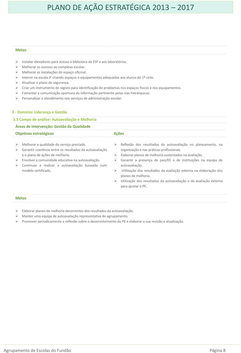 Criar um instrumento de registo para identificação de problemas nos espaços físicos e nos equipamentos. Fomentar a comunicação oportuna da informação pertinente pelas vias hierárquicas.