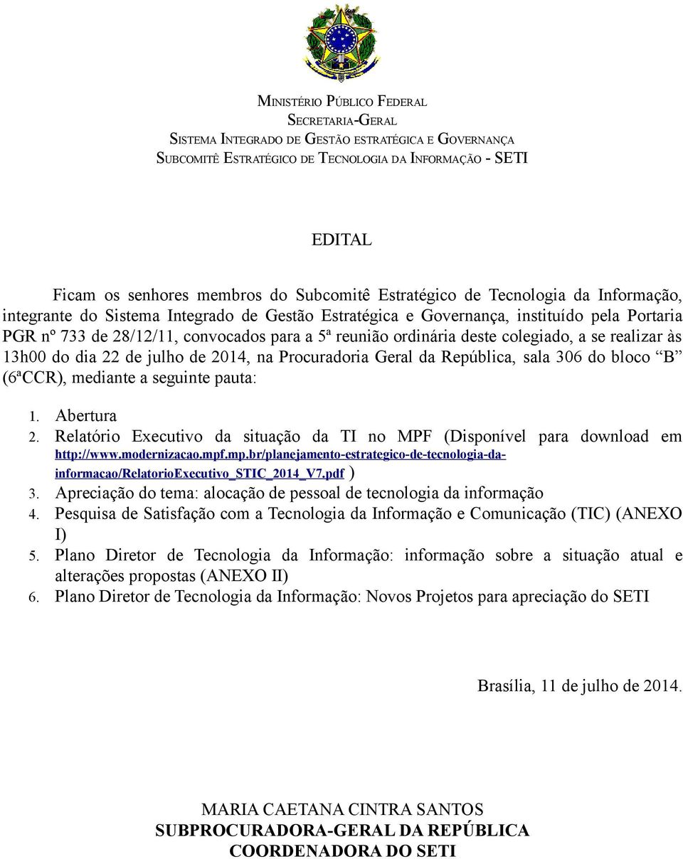 deste colegiado, a se realizar às 13h00 do dia 22 de julho de 2014, na Procuradoria Geral da República, sala 306 do bloco B (6ªCCR), mediante a seguinte pauta: 1. Abertura 2.