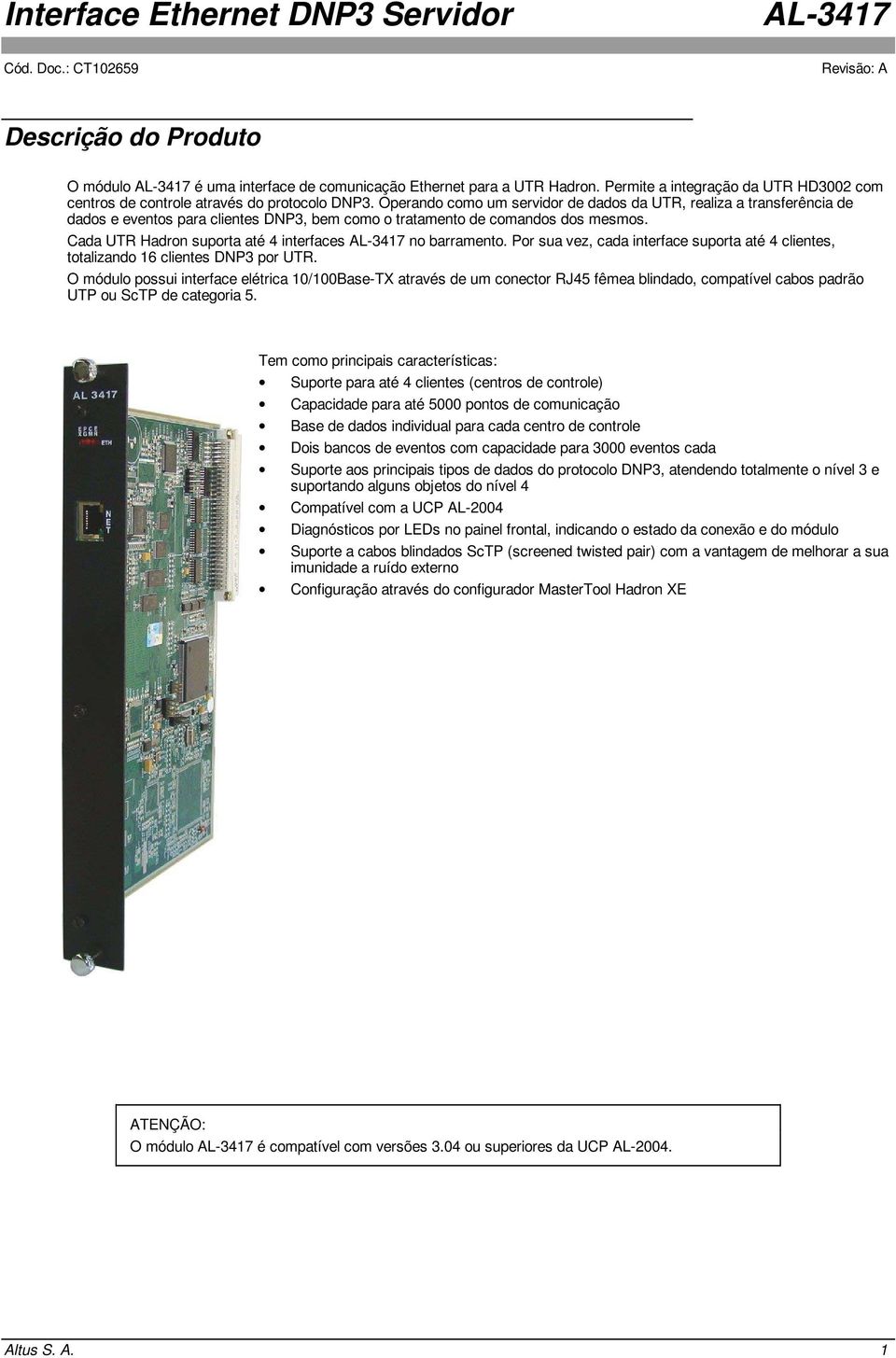 Cada UTR Hadron suporta até 4 interfaces no barramento. Por sua vez, cada interface suporta até 4 clientes, totalizando 16 clientes DNP3 por UTR.